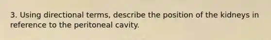 3. Using directional terms, describe the position of the kidneys in reference to the peritoneal cavity.