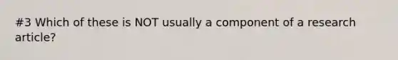 #3 Which of these is NOT usually a component of a research article?