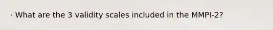 · What are the 3 validity scales included in the MMPI-2?