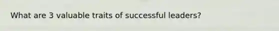 What are 3 valuable traits of successful leaders?