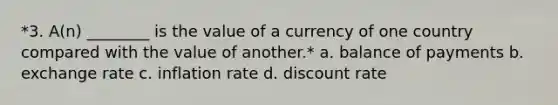 *3. A(n) ________ is the value of a currency of one country compared with the value of another.* a. balance of payments b. exchange rate c. inflation rate d. discount rate