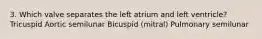 3. Which valve separates the left atrium and left ventricle? Tricuspid Aortic semilunar Bicuspid (mitral) Pulmonary semilunar