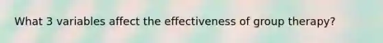 What 3 variables affect the effectiveness of group therapy?