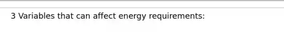 3 Variables that can affect energy requirements: