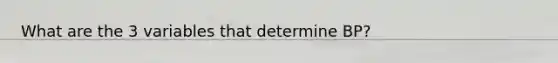 What are the 3 variables that determine BP?