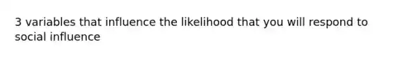 3 variables that influence the likelihood that you will respond to <a href='https://www.questionai.com/knowledge/kO4dMbNCii-social-influence' class='anchor-knowledge'>social influence</a>