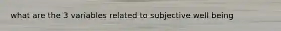 what are the 3 variables related to subjective well being