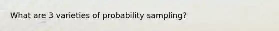 What are 3 varieties of probability sampling?