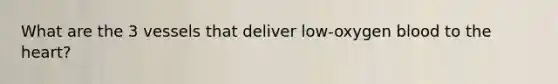 What are the 3 vessels that deliver low-oxygen blood to the heart?