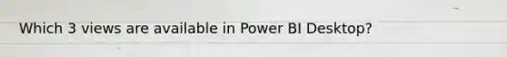 Which 3 views are available in Power BI Desktop?