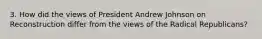 3. How did the views of President Andrew Johnson on Reconstruction differ from the views of the Radical Republicans?