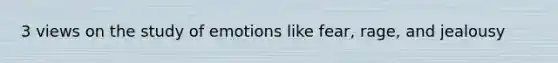 3 views on the study of emotions like fear, rage, and jealousy