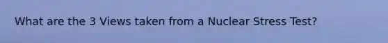 What are the 3 Views taken from a Nuclear Stress Test?