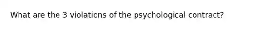 What are the 3 violations of the psychological contract?