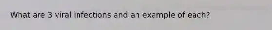 What are 3 viral infections and an example of each?