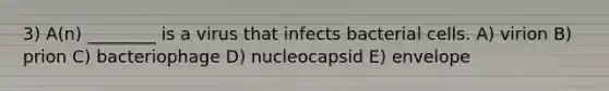 3) A(n) ________ is a virus that infects bacterial cells. A) virion B) prion C) bacteriophage D) nucleocapsid E) envelope