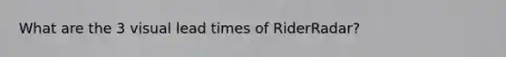 What are the 3 visual lead times of RiderRadar?