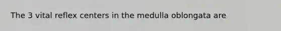 The 3 vital reflex centers in the medulla oblongata are