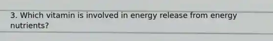 3. Which vitamin is involved in energy release from energy nutrients?