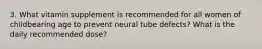 3. What vitamin supplement is recommended for all women of childbearing age to prevent neural tube defects? What is the daily recommended dose?