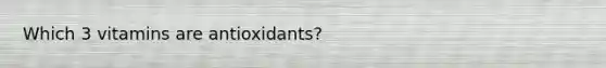 Which 3 vitamins are antioxidants?