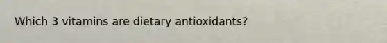 Which 3 vitamins are dietary antioxidants?