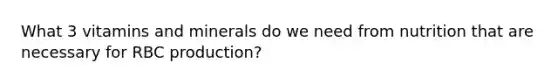 What 3 vitamins and minerals do we need from nutrition that are necessary for RBC production?