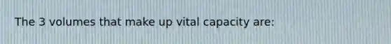 The 3 volumes that make up vital capacity are: