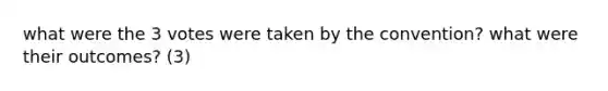 what were the 3 votes were taken by the convention? what were their outcomes? (3)