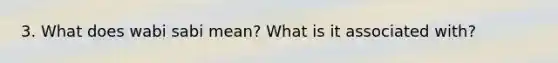 3. What does wabi sabi mean? What is it associated with?