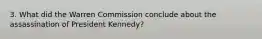 3. What did the Warren Commission conclude about the assassination of President Kennedy?