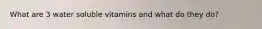 What are 3 water soluble vitamins and what do they do?