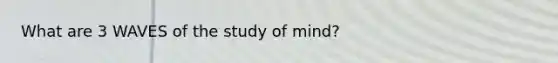 What are 3 WAVES of the study of mind?