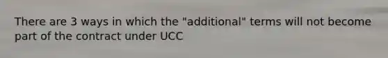 There are 3 ways in which the "additional" terms will not become part of the contract under UCC