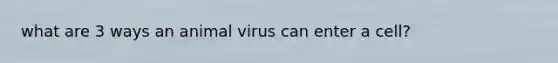 what are 3 ways an animal virus can enter a cell?