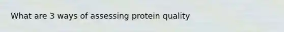 What are 3 ways of assessing protein quality