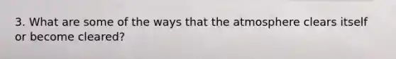 3. What are some of the ways that the atmosphere clears itself or become cleared?