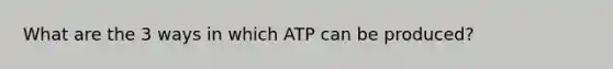 What are the 3 ways in which ATP can be produced?