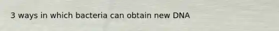 3 ways in which bacteria can obtain new DNA