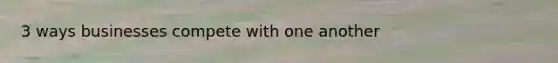 3 ways businesses compete with one another