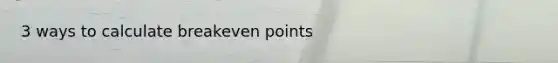 3 ways to calculate breakeven points
