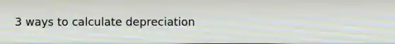 3 ways to calculate depreciation