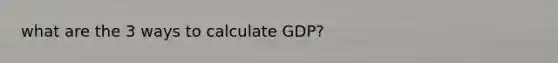 what are the 3 ways to calculate GDP?