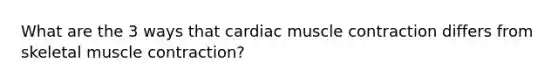 What are the 3 ways that cardiac <a href='https://www.questionai.com/knowledge/k0LBwLeEer-muscle-contraction' class='anchor-knowledge'>muscle contraction</a> differs from skeletal muscle contraction?