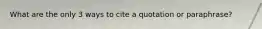What are the only 3 ways to cite a quotation or paraphrase?
