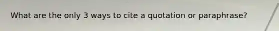 What are the only 3 ways to cite a quotation or paraphrase?