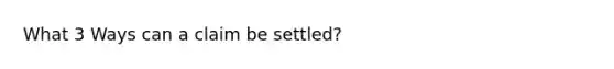 What 3 Ways can a claim be settled?