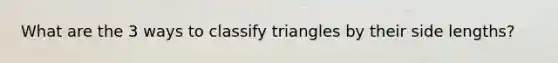 What are the 3 ways to classify triangles by their side lengths?