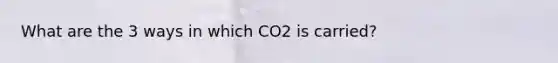 What are the 3 ways in which CO2 is carried?