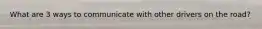 What are 3 ways to communicate with other drivers on the road?